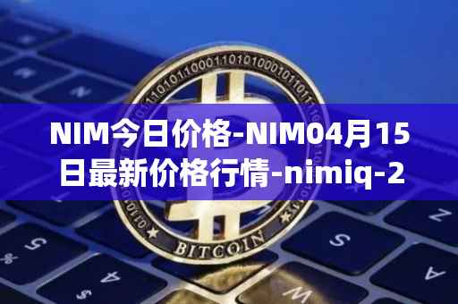 NIM今日价格-NIM04月15日最新价格行情-nimiq-2最新走势消息