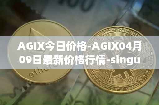 AGIX今日价格-AGIX04月09日最新价格行情-singularitynet-x最新走势消息