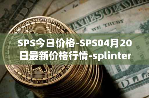 SPS今日价格-SPS04月20日最新价格行情-splintershards最新走势消息
