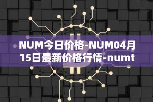 NUM今日价格-NUM04月15日最新价格行情-numtoken最新走势消息