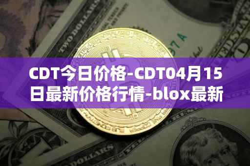 CDT今日价格-CDT04月15日最新价格行情-blox最新走势消息
