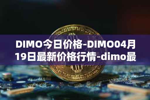 DIMO今日价格-DIMO04月19日最新价格行情-dimo最新走势消息