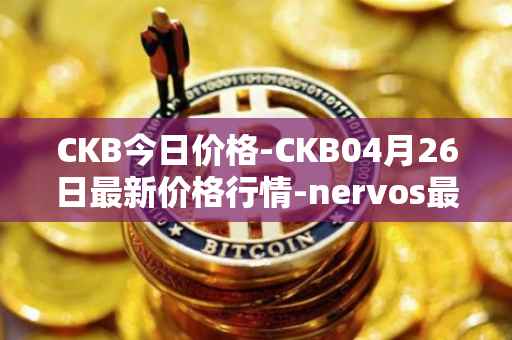 CKB今日价格-CKB04月26日最新价格行情-nervos最新走势消息