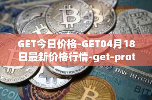 GET今日价格-GET04月18日最新价格行情-get-protocol最新走势消息