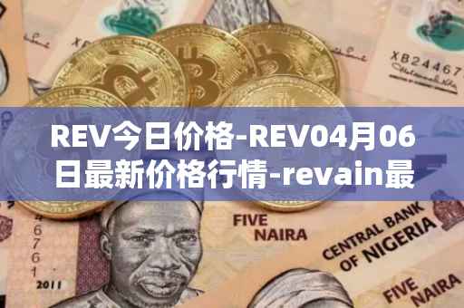 REV今日价格-REV04月06日最新价格行情-revain最新走势消息