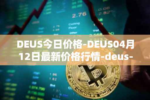 DEUS今日价格-DEUS04月12日最新价格行情-deus-finance最新走势消息