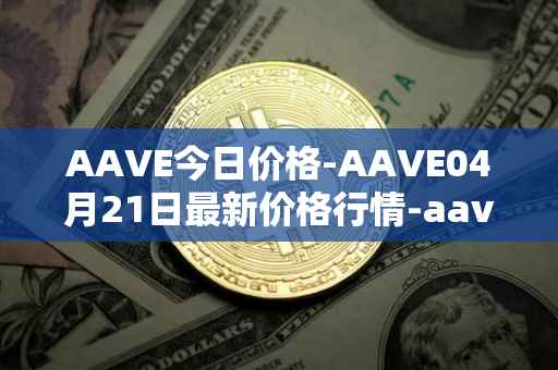AAVE今日价格-AAVE04月21日最新价格行情-aavenew最新走势消息