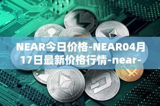 NEAR今日价格-NEAR04月17日最新价格行情-near-iounear最新走势消息