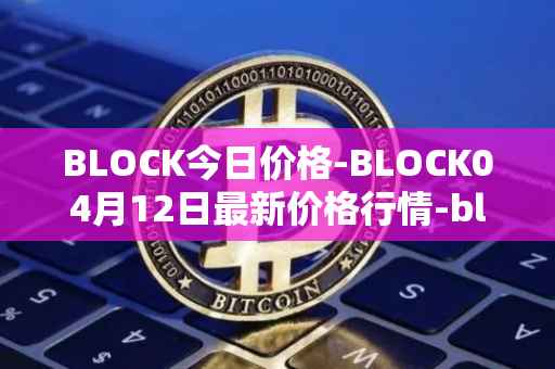 BLOCK今日价格-BLOCK04月12日最新价格行情-block最新走势消息