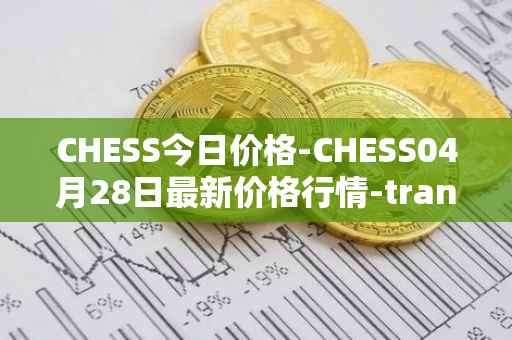 CHESS今日价格-CHESS04月28日最新价格行情-tranchess最新走势消息