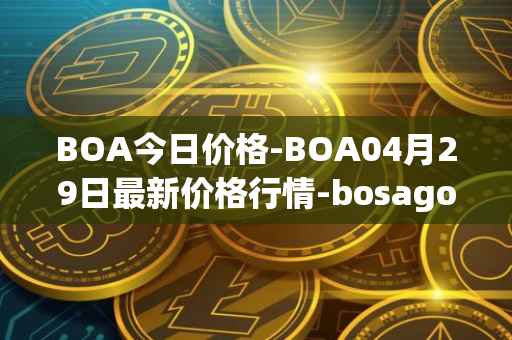 BOA今日价格-BOA04月29日最新价格行情-bosagora最新走势消息