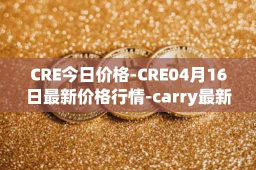 CRE今日价格-CRE04月16日最新价格行情-carry最新走势消息