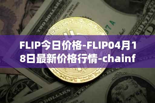 FLIP今日价格-FLIP04月18日最新价格行情-chainflip最新走势消息
