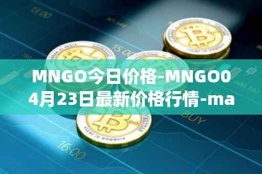 MNGO今日价格-MNGO04月23日最新价格行情-mango-markets最新走势消息