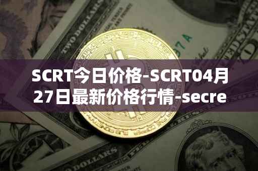 SCRT今日价格-SCRT04月27日最新价格行情-secret最新走势消息