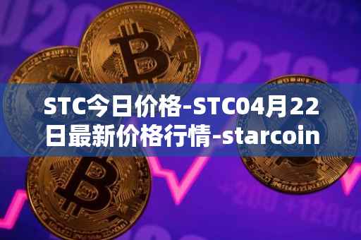 STC今日价格-STC04月22日最新价格行情-starcoin最新走势消息
