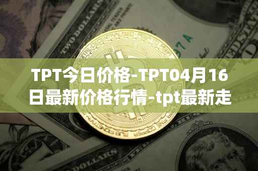 TPT今日价格-TPT04月16日最新价格行情-tpt最新走势消息
