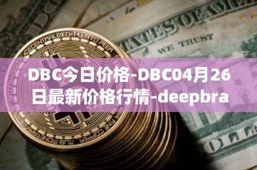 DBC今日价格-DBC04月26日最新价格行情-deepbrain-chain最新走势消息