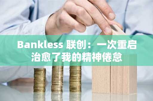 Bankless 联创：一次重启治愈了我的精神倦怠