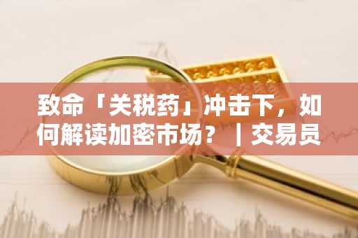 致命「关税药」冲击下，如何解读加密市场？｜交易员观察