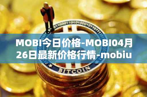 MOBI今日价格-MOBI04月26日最新价格行情-mobius最新走势消息
