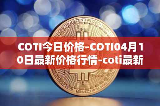 COTI今日价格-COTI04月10日最新价格行情-coti最新走势消息