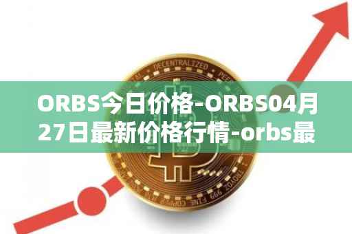 ORBS今日价格-ORBS04月27日最新价格行情-orbs最新走势消息