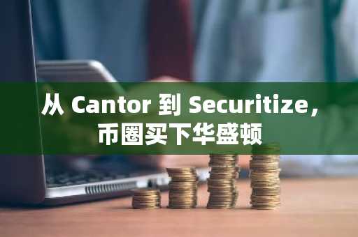 从 Cantor 到 Securitize，币圈买下华盛顿