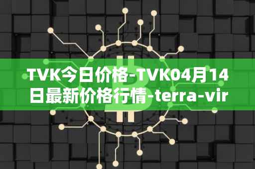 TVK今日价格-TVK04月14日最新价格行情-terra-virtua-kolect最新走势消息