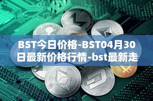 BST今日价格-BST04月30日最新价格行情-bst最新走势消息