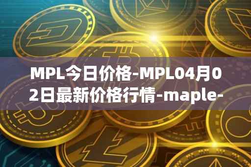 MPL今日价格-MPL04月02日最新价格行情-maple-finance最新走势消息