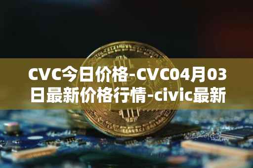 CVC今日价格-CVC04月03日最新价格行情-civic最新走势消息