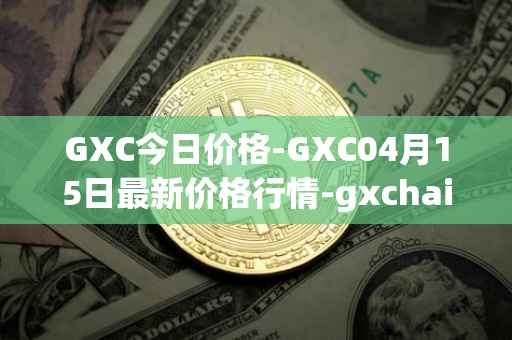GXC今日价格-GXC04月15日最新价格行情-gxchain最新走势消息