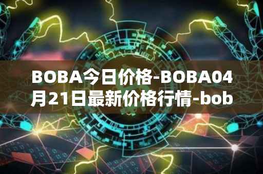 BOBA今日价格-BOBA04月21日最新价格行情-boba-network最新走势消息