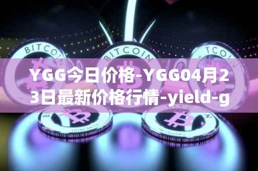 YGG今日价格-YGG04月23日最新价格行情-yield-guild-games最新走势消息