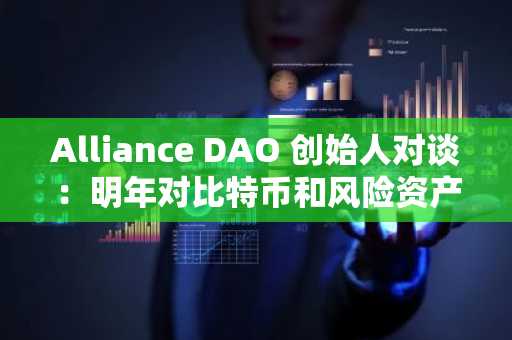 Alliance DAO 创始人对谈：明年对比特币和风险资产有利，对美股未来感到悲观