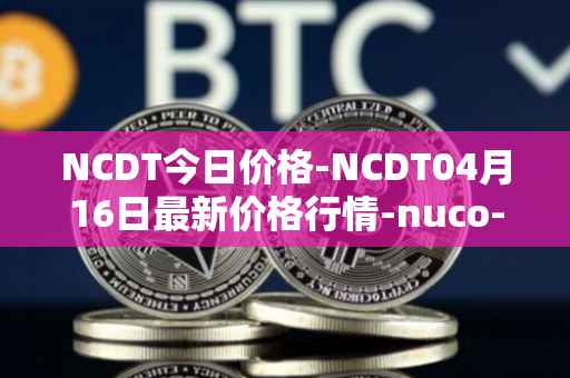 NCDT今日价格-NCDT04月16日最新价格行情-nuco-cloud最新走势消息