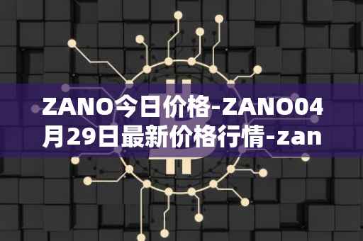ZANO今日价格-ZANO04月29日最新价格行情-zano最新走势消息