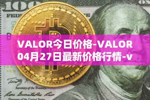 VALOR今日价格-VALOR04月27日最新价格行情-valor-token最新走势消息