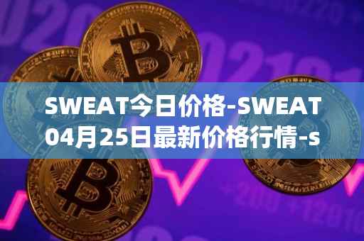 SWEAT今日价格-SWEAT04月25日最新价格行情-sweateconomy最新走势消息