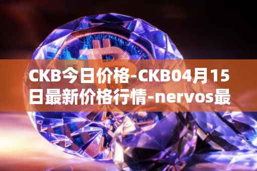 CKB今日价格-CKB04月15日最新价格行情-nervos最新走势消息