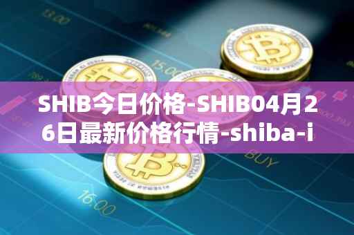 SHIB今日价格-SHIB04月26日最新价格行情-shiba-inu最新走势消息