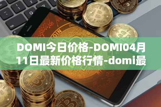 DOMI今日价格-DOMI04月11日最新价格行情-domi最新走势消息