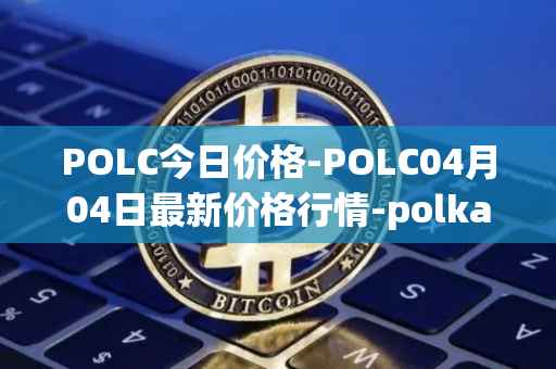 POLC今日价格-POLC04月04日最新价格行情-polka-city最新走势消息