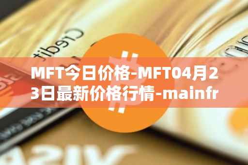 MFT今日价格-MFT04月23日最新价格行情-mainframe最新走势消息