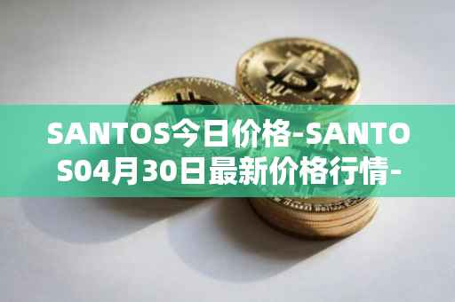 SANTOS今日价格-SANTOS04月30日最新价格行情-santos-fc-fan-token最新走势消息