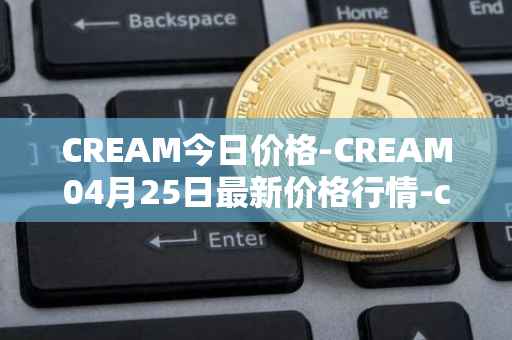 CREAM今日价格-CREAM04月25日最新价格行情-cream-2最新走势消息