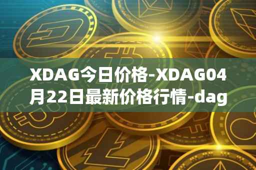 XDAG今日价格-XDAG04月22日最新价格行情-dagger最新走势消息