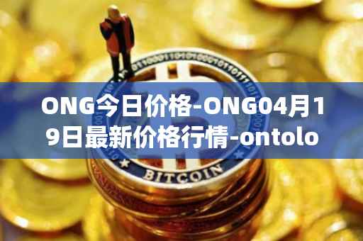 ONG今日价格-ONG04月19日最新价格行情-ontology-gas最新走势消息