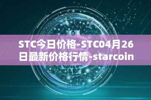 STC今日价格-STC04月26日最新价格行情-starcoin最新走势消息